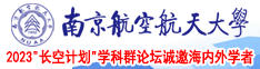 女生用大鸡巴抓紧了自己的小逼逼里的视频南京航空航天大学2023“长空计划”学科群论坛诚邀海内外学者